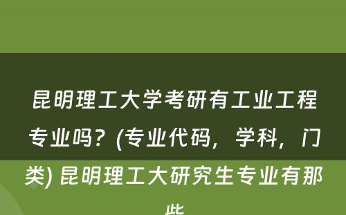 昆明理工大学考研有工业工程专业吗？(专业代码，学科，门类) 昆明理工大研究生专业有那些