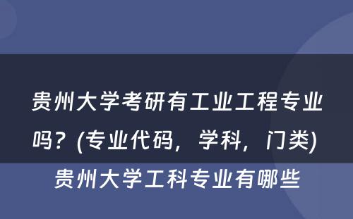 贵州大学考研有工业工程专业吗？(专业代码，学科，门类) 贵州大学工科专业有哪些