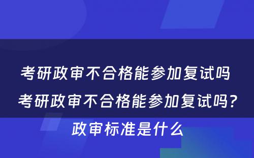 考研政审不合格能参加复试吗 考研政审不合格能参加复试吗?政审标准是什么