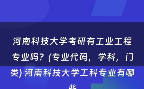 河南科技大学考研有工业工程专业吗？(专业代码，学科，门类) 河南科技大学工科专业有哪些