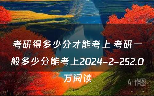 考研得多少分才能考上 考研一般多少分能考上2024-2-252.0万阅读