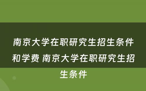 南京大学在职研究生招生条件和学费 南京大学在职研究生招生条件