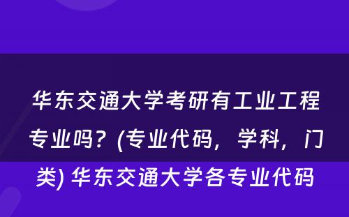 华东交通大学考研有工业工程专业吗？(专业代码，学科，门类) 华东交通大学各专业代码