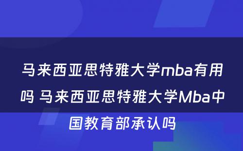 马来西亚思特雅大学mba有用吗 马来西亚思特雅大学Mba中国教育部承认吗