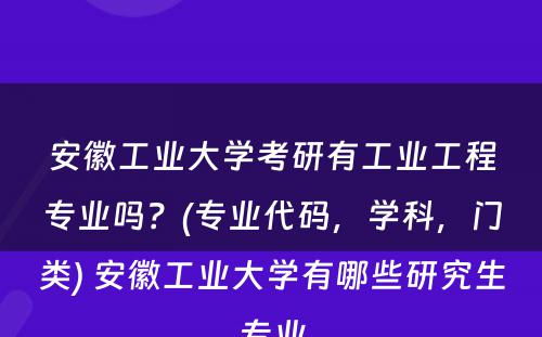 安徽工业大学考研有工业工程专业吗？(专业代码，学科，门类) 安徽工业大学有哪些研究生专业