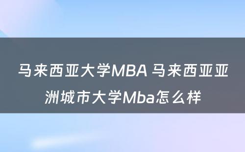 马来西亚大学MBA 马来西亚亚洲城市大学Mba怎么样