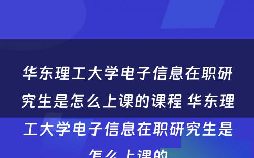 华东理工大学电子信息在职研究生是怎么上课的课程 华东理工大学电子信息在职研究生是怎么上课的