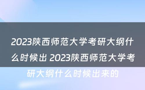 2023陕西师范大学考研大纲什么时候出 2023陕西师范大学考研大纲什么时候出来的