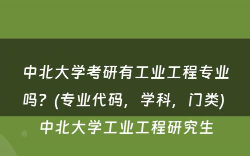 中北大学考研有工业工程专业吗？(专业代码，学科，门类) 中北大学工业工程研究生