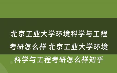 北京工业大学环境科学与工程考研怎么样 北京工业大学环境科学与工程考研怎么样知乎