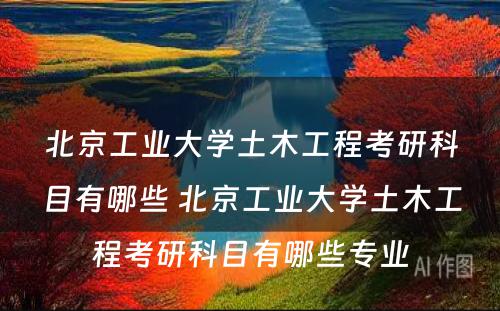 北京工业大学土木工程考研科目有哪些 北京工业大学土木工程考研科目有哪些专业