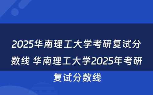2025华南理工大学考研复试分数线 华南理工大学2025年考研复试分数线