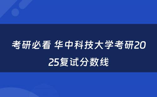 考研必看 华中科技大学考研2025复试分数线