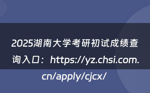 2025湖南大学考研初试成绩查询入口：https://yz.chsi.com.cn/apply/cjcx/ 