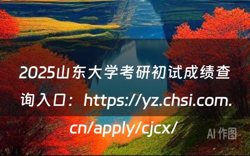 2025山东大学考研初试成绩查询入口：https://yz.chsi.com.cn/apply/cjcx/ 