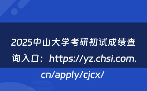2025中山大学考研初试成绩查询入口：https://yz.chsi.com.cn/apply/cjcx/ 