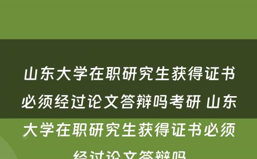 山东大学在职研究生获得证书必须经过论文答辩吗考研 山东大学在职研究生获得证书必须经过论文答辩吗