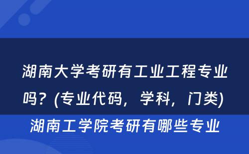 湖南大学考研有工业工程专业吗？(专业代码，学科，门类) 湖南工学院考研有哪些专业