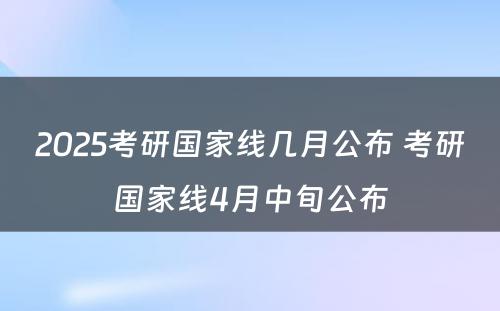 2025考研国家线几月公布 考研国家线4月中旬公布