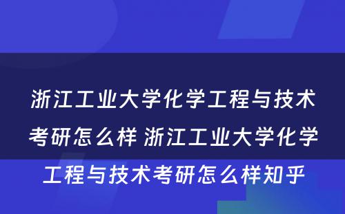 浙江工业大学化学工程与技术考研怎么样 浙江工业大学化学工程与技术考研怎么样知乎