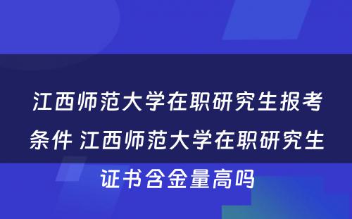 江西师范大学在职研究生报考条件 江西师范大学在职研究生证书含金量高吗