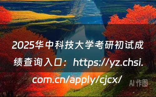 2025华中科技大学考研初试成绩查询入口：https://yz.chsi.com.cn/apply/cjcx/ 