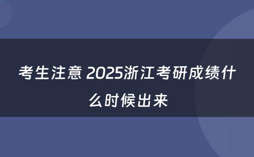 考生注意 2025浙江考研成绩什么时候出来