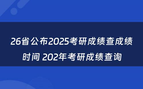26省公布2025考研成绩查成绩时间 202年考研成绩查询