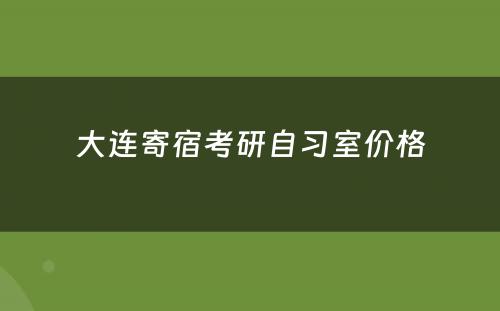 大连寄宿考研自习室价格