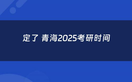 定了 青海2025考研时间