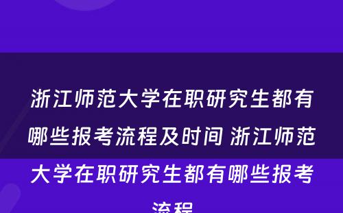 浙江师范大学在职研究生都有哪些报考流程及时间 浙江师范大学在职研究生都有哪些报考流程