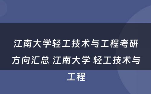 江南大学轻工技术与工程考研方向汇总 江南大学 轻工技术与工程