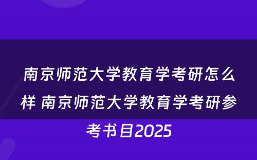 南京师范大学教育学考研怎么样 南京师范大学教育学考研参考书目2025