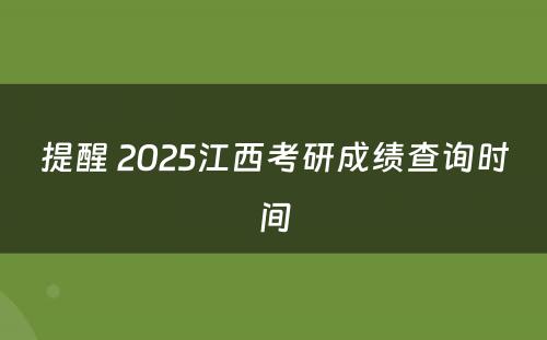 提醒 2025江西考研成绩查询时间