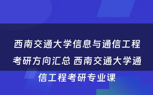 西南交通大学信息与通信工程考研方向汇总 西南交通大学通信工程考研专业课