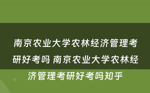 南京农业大学农林经济管理考研好考吗 南京农业大学农林经济管理考研好考吗知乎