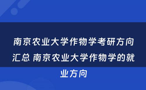 南京农业大学作物学考研方向汇总 南京农业大学作物学的就业方向