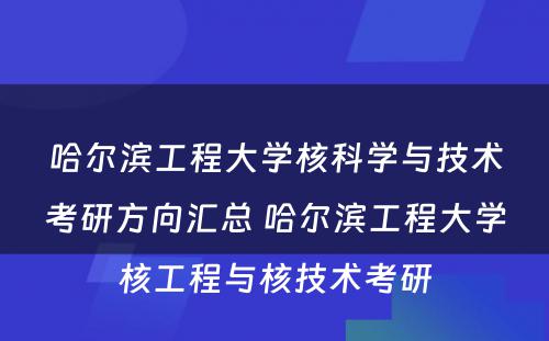 哈尔滨工程大学核科学与技术考研方向汇总 哈尔滨工程大学核工程与核技术考研