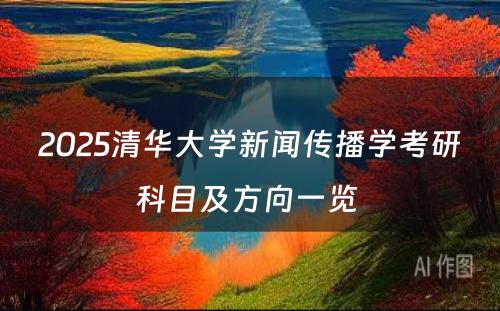 2025清华大学新闻传播学考研科目及方向一览 