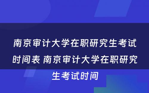 南京审计大学在职研究生考试时间表 南京审计大学在职研究生考试时间