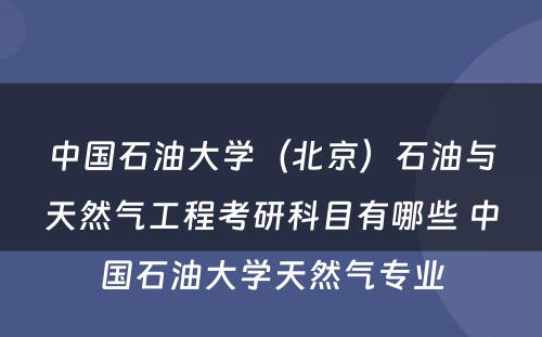 中国石油大学（北京）石油与天然气工程考研科目有哪些 中国石油大学天然气专业