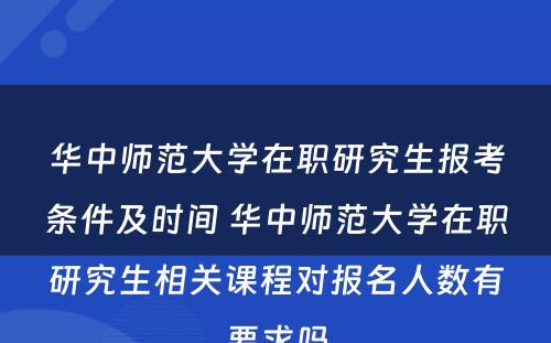 华中师范大学在职研究生报考条件及时间 华中师范大学在职研究生相关课程对报名人数有要求吗