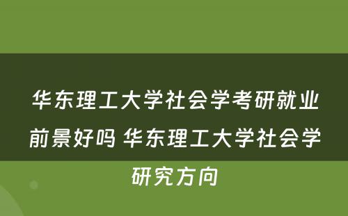 华东理工大学社会学考研就业前景好吗 华东理工大学社会学研究方向