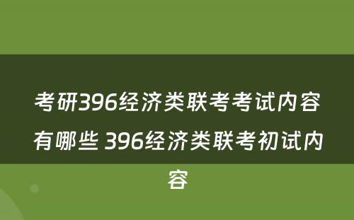 考研396经济类联考考试内容有哪些 396经济类联考初试内容