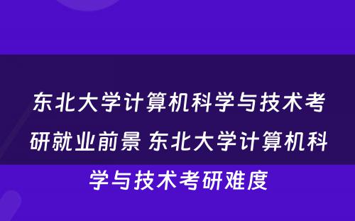 东北大学计算机科学与技术考研就业前景 东北大学计算机科学与技术考研难度