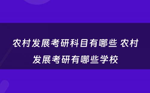 农村发展考研科目有哪些 农村发展考研有哪些学校