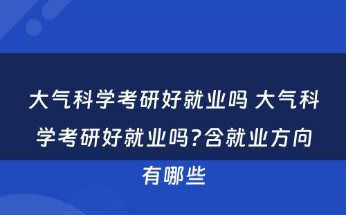 大气科学考研好就业吗 大气科学考研好就业吗?含就业方向有哪些