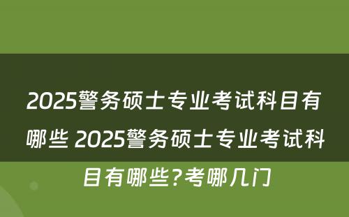 2025警务硕士专业考试科目有哪些 2025警务硕士专业考试科目有哪些?考哪几门