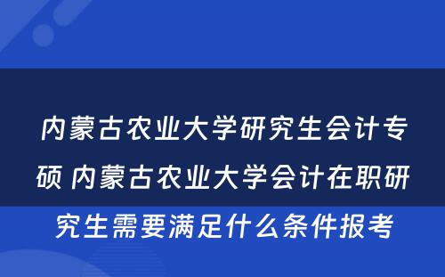 内蒙古农业大学研究生会计专硕 内蒙古农业大学会计在职研究生需要满足什么条件报考