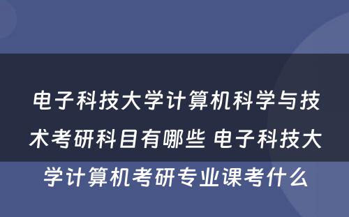 电子科技大学计算机科学与技术考研科目有哪些 电子科技大学计算机考研专业课考什么